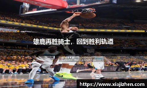 雄鹿再胜骑士，回到胜利轨道