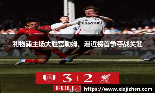 利物浦主场大胜富勒姆，逼近榜首争夺战关键