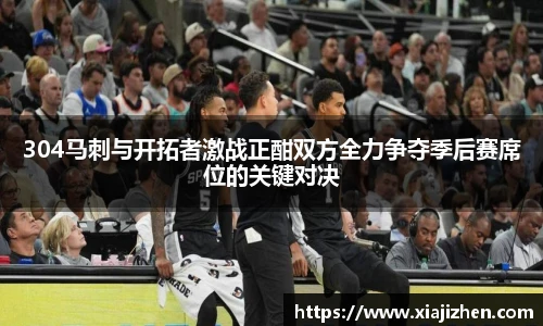304马刺与开拓者激战正酣双方全力争夺季后赛席位的关键对决