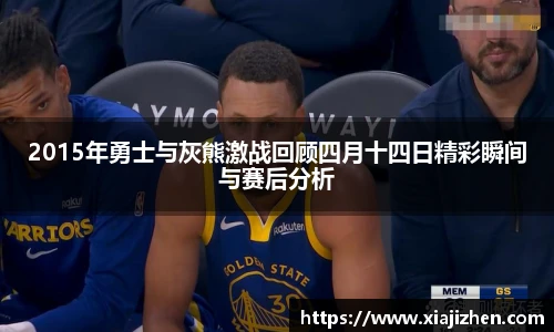 2015年勇士与灰熊激战回顾四月十四日精彩瞬间与赛后分析