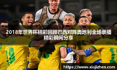2018年世界杯精彩回顾巴西对阵奥地利全场录播精彩瞬间分享