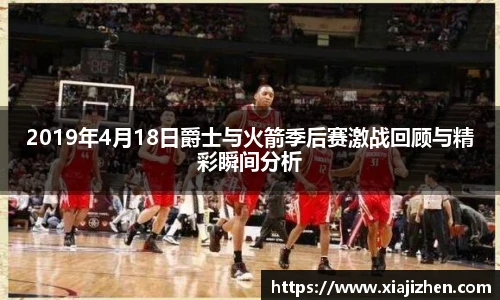 2019年4月18日爵士与火箭季后赛激战回顾与精彩瞬间分析
