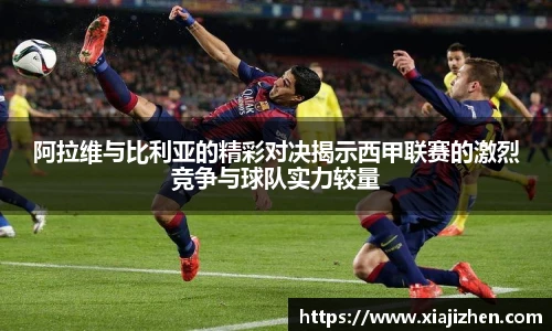 阿拉维与比利亚的精彩对决揭示西甲联赛的激烈竞争与球队实力较量