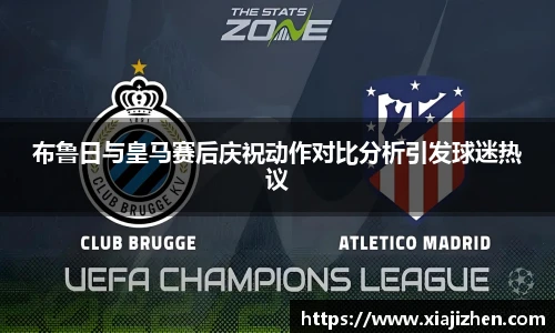 布鲁日与皇马赛后庆祝动作对比分析引发球迷热议